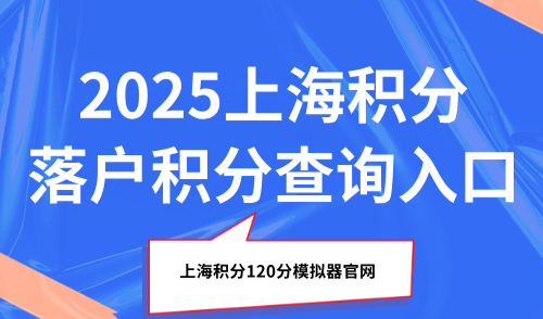 2025上海积分落户积分查询入口：上海积分120分模拟器官网