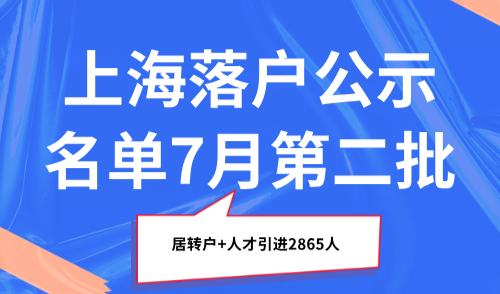 上海落户公示名单7月第二批，居转户+人才引进2865人