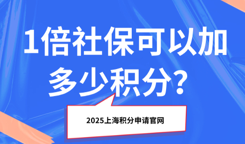 2025上海积分申请官网：1倍社保可以加多少积分？