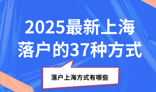 落户上海方式有哪些？2025最新上海落户的37种方式