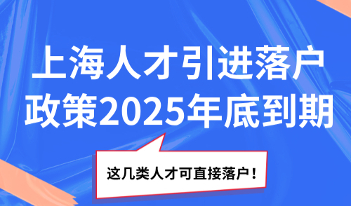 上海人才引进落户政策2025年底到期！这几类人才可直接落户！
