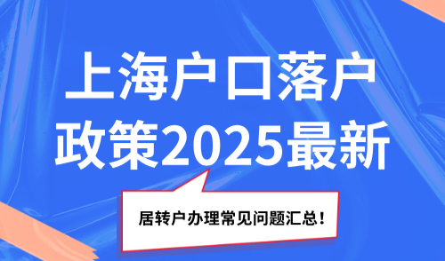 上海户口落户政策2025最新，居转户办理常见问题汇总！