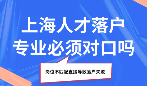 上海人才落户专业必须对口吗？岗位不匹配直接导致落户失败