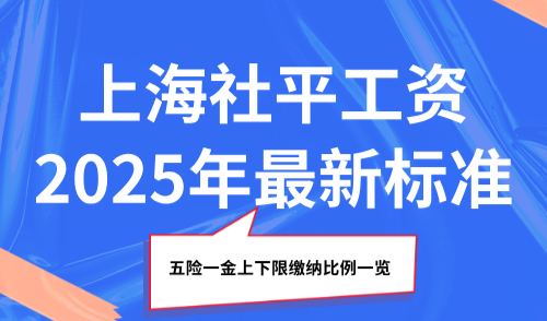 上海社平工资2025年最新标准，五险一金上下限缴纳比例一览