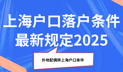 上海户口落户条件最新规定2025，外地配偶转上海户口条件