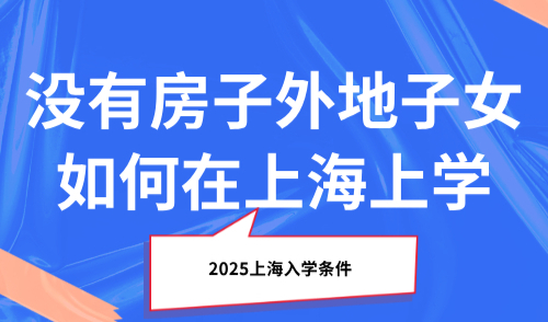 2025上海入学条件，没有房子外地子女如何在上海上学？