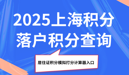 2025上海积分落户积分查询，最新居住证积分模拟打分计算器入口