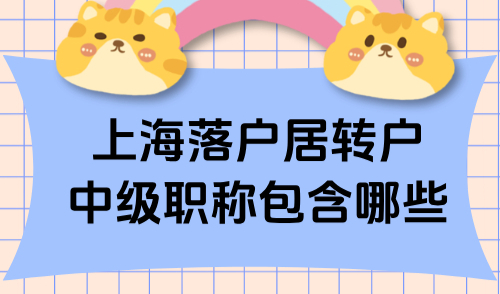 2025上海落户居转户中级职称包含哪些？附最新目录