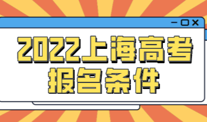 2022年上海高考报名条件，哪些孩子可以在沪考试？