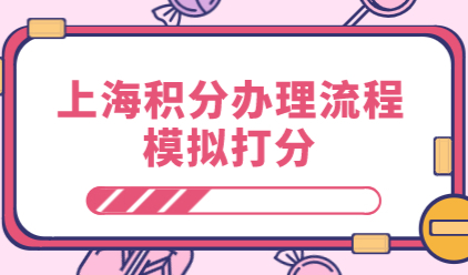 上海居住证积分网上办理流程详解！模拟打分链接