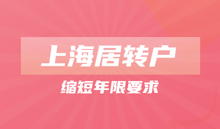 2022年上海居转户新政策解读,缩短年限要求!
