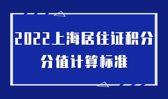 2022上海居住证积分分值计算标准来了，有新变化！
