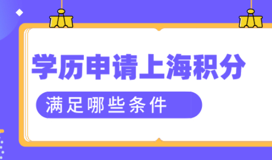 想要用学历来办理上海居住证积分，学历需要满足哪些条件？