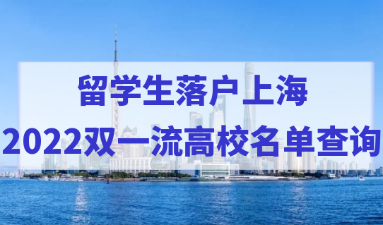 最新更新！2022留学生落户上海——双一流高校名单查询
