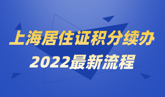 最新整理！2022上海居住证积分续办流程，附最新办理条件