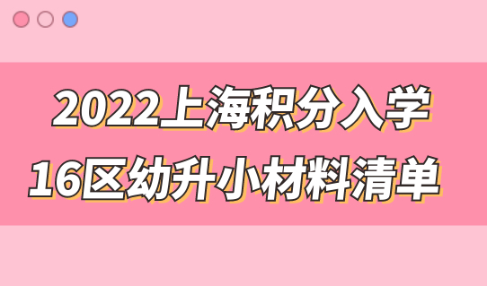 2022上海积分入学,16区幼升小入学材料清单已备齐！