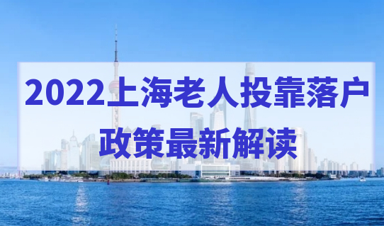 2022上海老人投靠落户政策最新解读