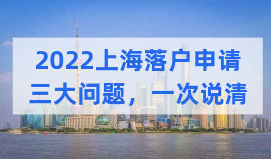2022上海落户申请三大问题一次说清，看完落户成功