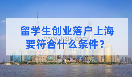 政策讲解！留学生创业落户上海，需要符合什么条件？
