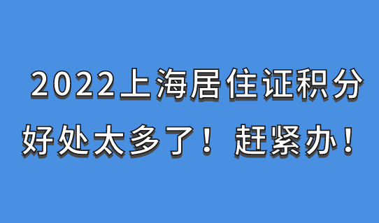 2022上海居住证积分好处太多了！赶紧办！