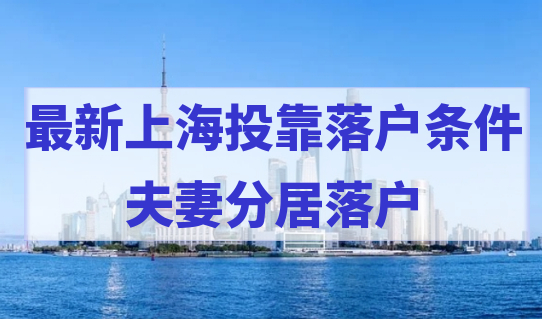 最新上海投靠落户条件，夫妻分居一年落户上海