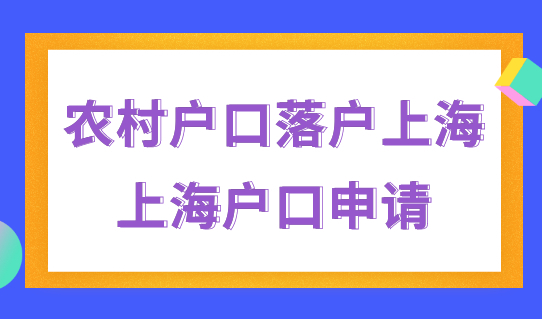 农村户口能落户上海吗？上海户口申请条件最新细则