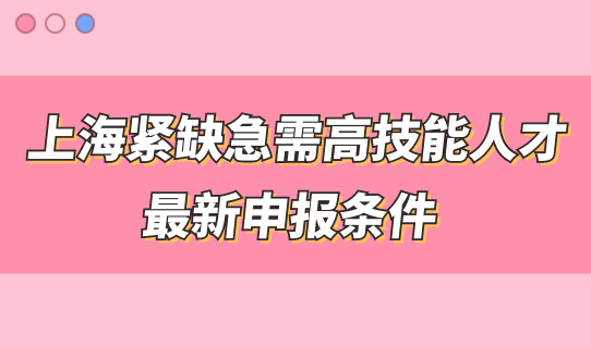上海紧缺急需高技能人才最新申报条件是什么？附缺急需高技能人才职业目录