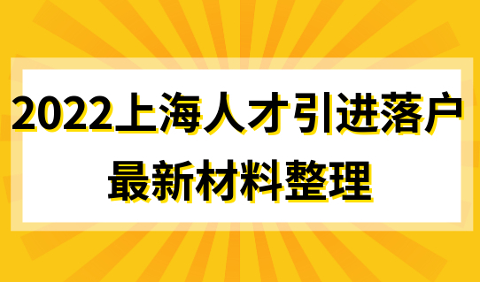 2022上海人才引进落户，随迁随调落户最新材料整理
