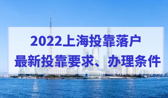 2022投靠落户上海，最新投靠条件和要求是什么？