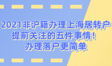 2021非沪籍办理上海居转户提前关注的五件事情！办理落户更简单