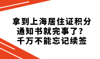 拿到上海居住证积分通知书就完事了？千万不能忘记续签
