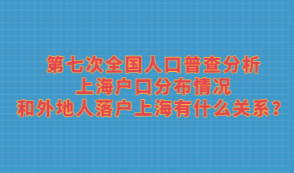 第七次全国人口普查分析上海户口分布情况，和外地人落户上海有什么关系？