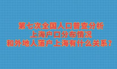 第七次全国人口普查分析上海户口分布情况，和外地人落户上海有什么关系？