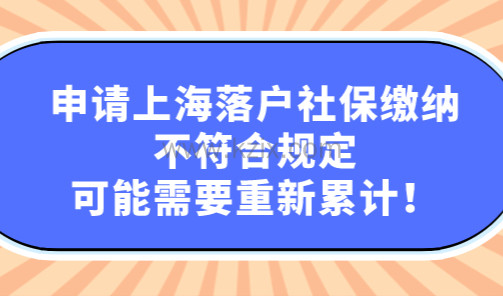 申请上海落户社保缴纳不符合规定，可能需要重新累计！