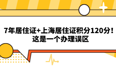 7年居住证+上海居住证积分120分！这是一个办理误区