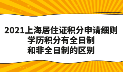 2021上海居住证积分申请细则：学历积分有全日制和非全日制的区别