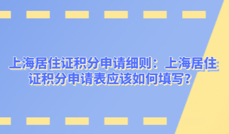 上海居住证积分申请细则：上海居住证积分申请表应该如何填写？