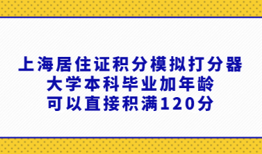 上海居住证积分模拟打分器，大学本科毕业加年龄可以直接积满120分