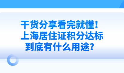 干货分享看完就懂！上海居住证积分达标到底有什么用途？