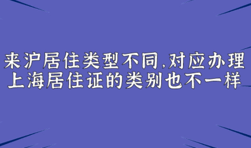 来沪居住类型不同，对应办理上海居住证的类别也不一样