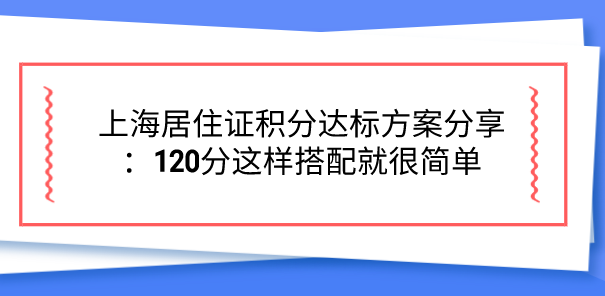 上海居住证积分达标方案分享：120分这样搭配就很简单
