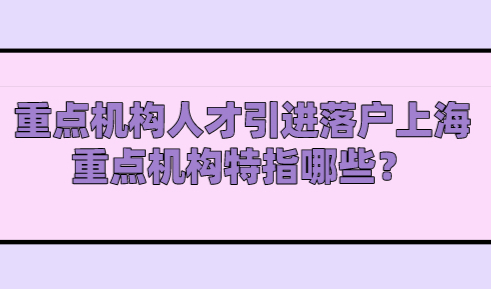 重点机构人才引进落户上海，重点机构特指哪些？