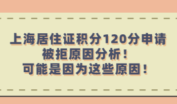 上海居住证积分120分申请被拒原因分析！可能是因为这些原因！