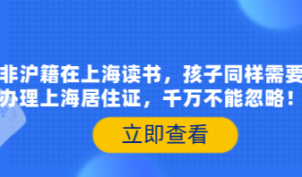 非沪籍在上海读书，孩子同样需要办理上海居住证，千万不能忽略！