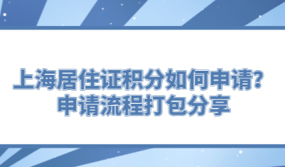 上海居住证积分如何申请？申请流程打包分享