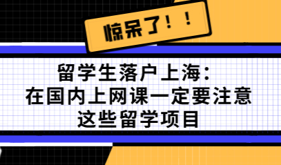 留学生落户上海：在国内上网课一定要注意这些留学项目
