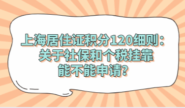 上海居住证积分120细则：关于社保和个税挂靠能不能申请？