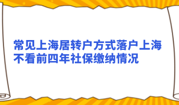 常见上海居转户方式落户上海，不看前四年社保缴纳情况