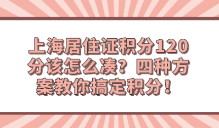 上海居住证积分120分该怎么凑？四种方案教你搞定积分！