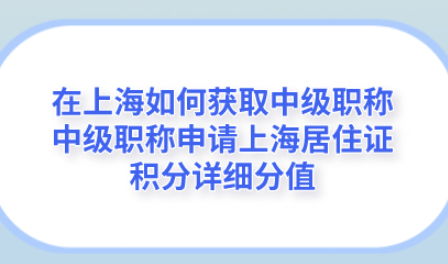 在上海如何获取中级职称,，中级职称申请上海居住证积分详细分值